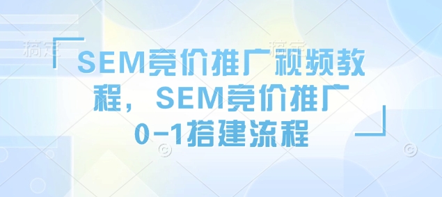 SEM竞价推广视频教程，SEM竞价推广0-1搭建流程-天使资源网