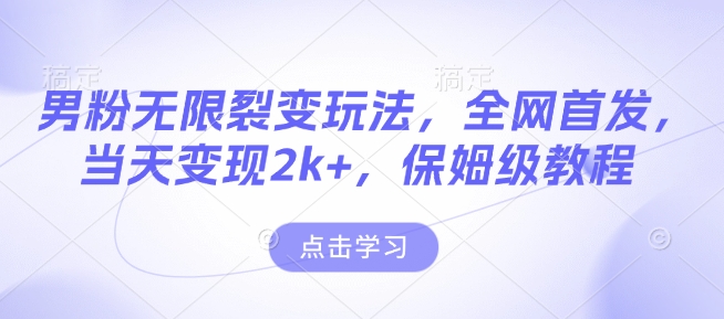 男粉无限裂变玩法，全网首发，当天变现2k+，保姆级教程【永久更新】【揭秘】-天使资源网