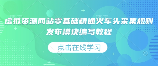 虚拟资源网站零基础精通火车头采集规则发布模块编写教程-天使资源网