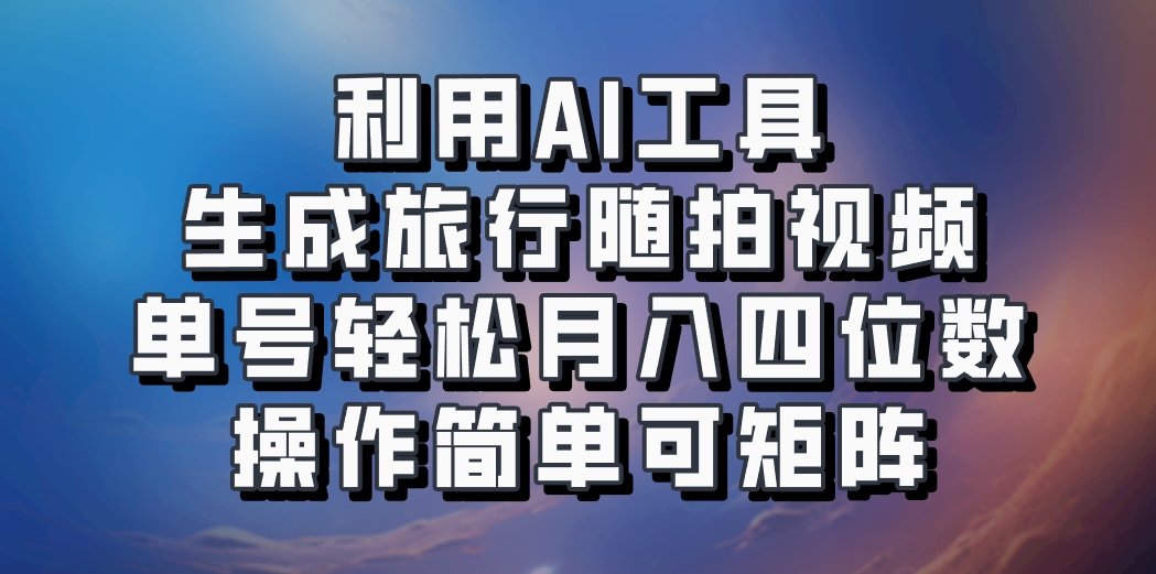 利用AI工具生成旅行随拍视频，单号轻松月入四位数，操作简单可矩阵-天使资源网