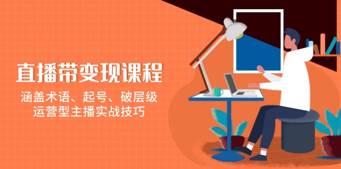 直播带变现课程，涵盖术语、起号、破层级，运营型主播实战技巧-天使资源网