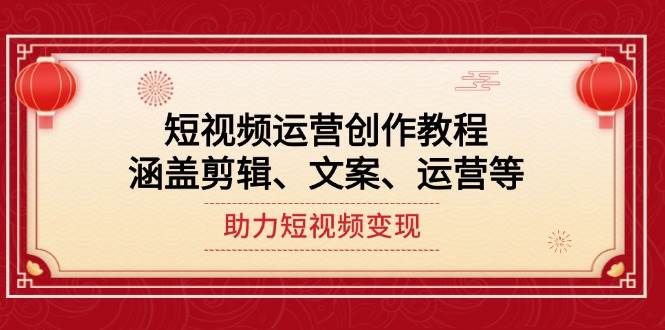 短视频运营创作教程，涵盖剪辑、文案、运营等，助力短视频变现-天使资源网