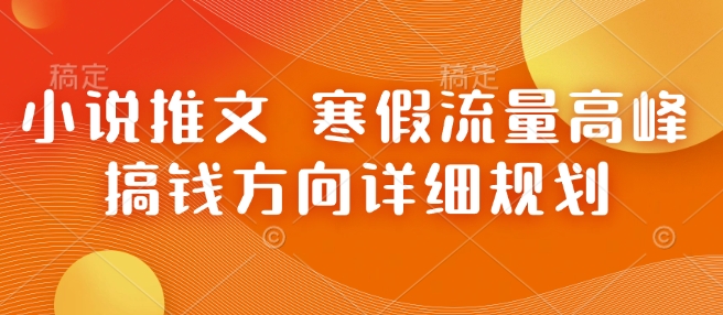 小说推文 寒假流量高峰 搞钱方向详细规划-天使资源网