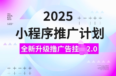 2025小程序推广计划，全新升级撸广告挂JI2.0玩法，日入多张，小白可做【揭秘】-天使资源网