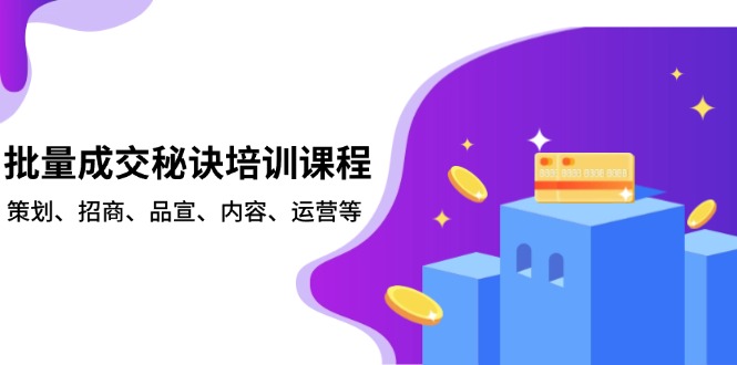 批量成交秘诀培训课程，策划、招商、品宣、内容、运营等-天使资源网