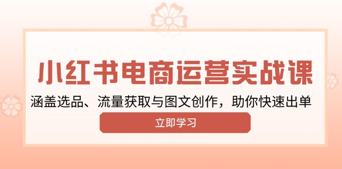 小红书变现运营实战课，涵盖选品、流量获取与图文创作，助你快速出单-天使资源网