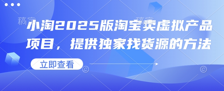小淘2025版淘宝卖虚拟产品项目，提供独家找货源的方法-天使资源网