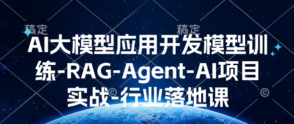 AI大模型应用开发​模型训练-RAG-Agent-AI项目实战-行业落地课-天使资源网