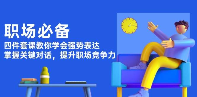 职场必备，四件套课教你学会强势表达，掌握关键对话，提升职场竞争力-天使资源网