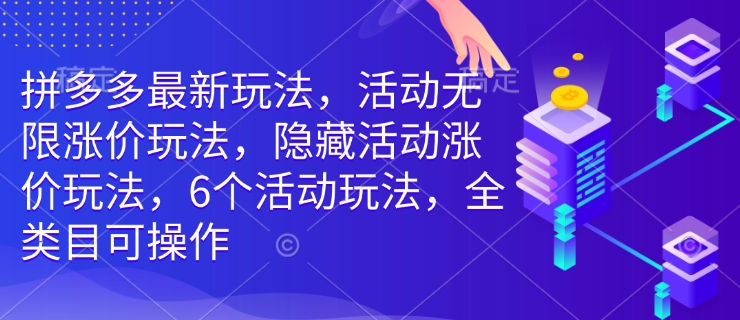 拼多多最新玩法，活动无限涨价玩法，隐藏活动涨价玩法，6个活动玩法，全类目可操作-天使资源网