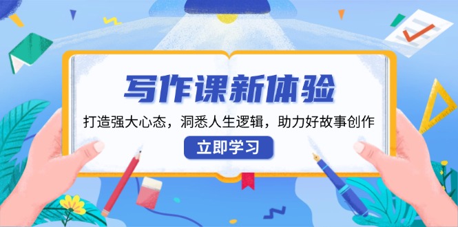 写作课新体验，打造强大心态，洞悉人生逻辑，助力好故事创作-天使资源网