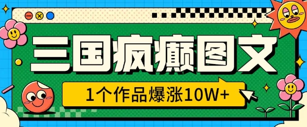 三国疯癫图文，1个作品爆涨10W+，3分钟教会你，趁着风口无脑冲(附详细教学)-天使资源网