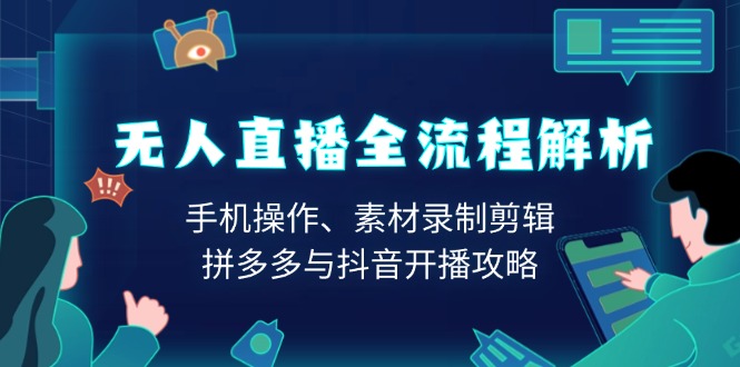 无人直播全流程解析：手机操作、素材录制剪辑、拼多多与抖音开播攻略-天使资源网