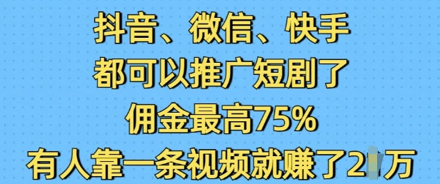 抖音微信快手都可以推广短剧了，佣金最高75%，有人靠一条视频就挣了2W-天使资源网