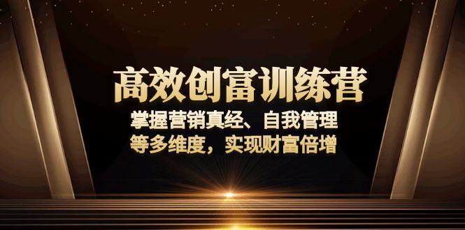 高效创富训练营：掌握营销真经、自我管理等多维度，实现财富倍增-天使资源网