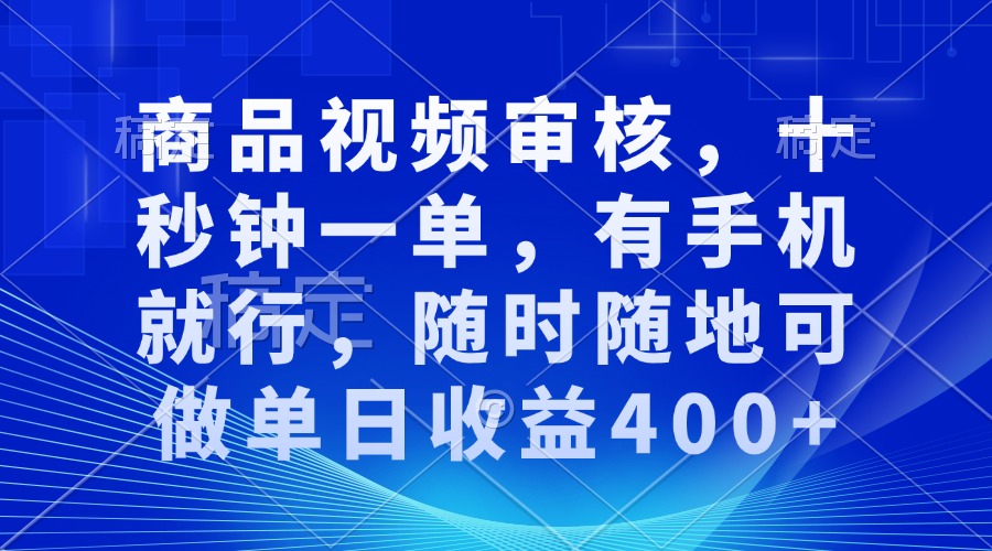 审核视频，十秒钟一单，有手机就行，随时随地可做单日收益400+-天使资源网