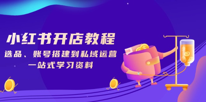 小红书开店教程，选品、账号搭建到私域运营，一站式学习资料-天使资源网