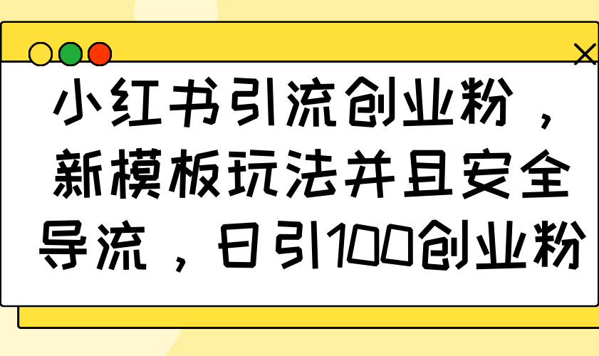 小红书引流创业粉，新模板玩法并且安全导流，日引100创业粉-天使资源网