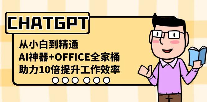 CHATGPT从小白到精通，助力10倍提升工作效率，AI神器+OFFICE全家桶-天使资源网