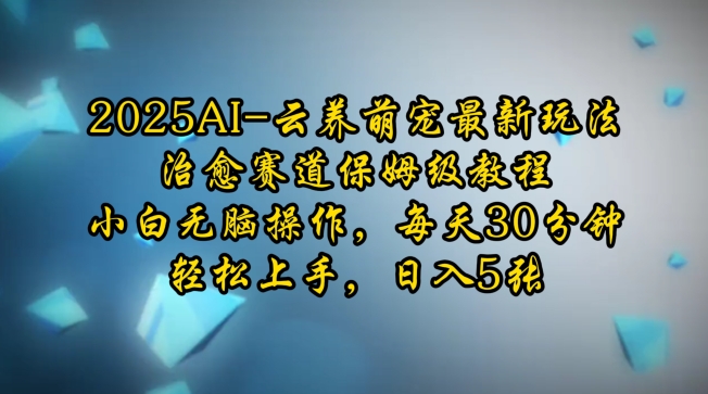 2025AI云养萌宠最新玩法，治愈赛道保姆级教程，小白无脑操作，每天30分钟，轻松上手，日入5张-天使资源网
