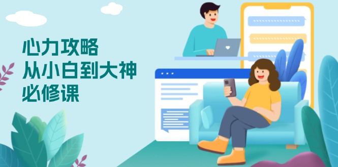 心力 攻略，从小白到大神必修课，技能与心力独立，助你自信从容面对挑战-天使资源网