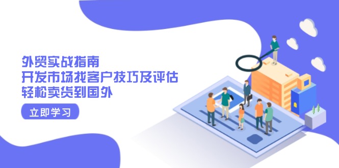外贸实战指南：开发市场找客户技巧及评估，轻松卖货到国外-天使资源网