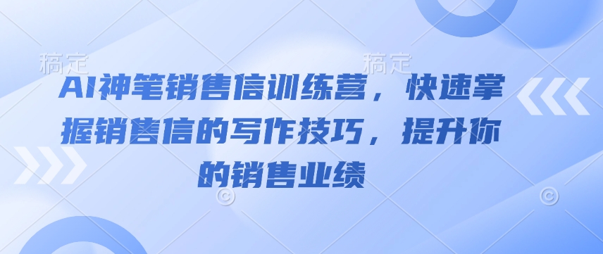 AI神笔销售信训练营，快速掌握销售信的写作技巧，提升你的销售业绩-天使资源网