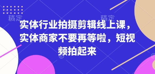 实体行业拍摄剪辑线上课，实体商家不要再等啦，短视频拍起来-天使资源网