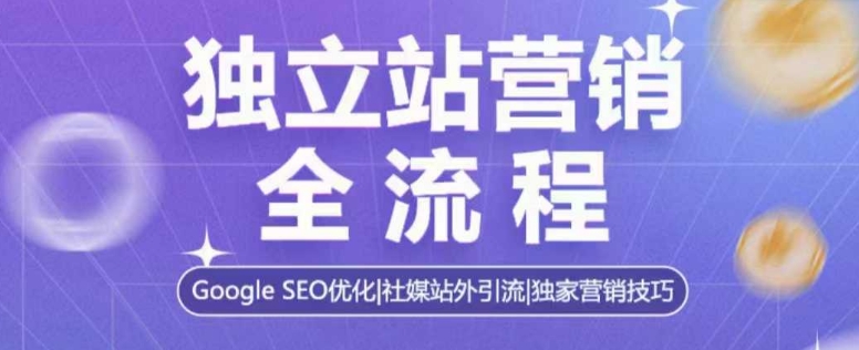 独立站营销全流程，Google SEO优化，社媒站外引流，独家营销技巧-天使资源网