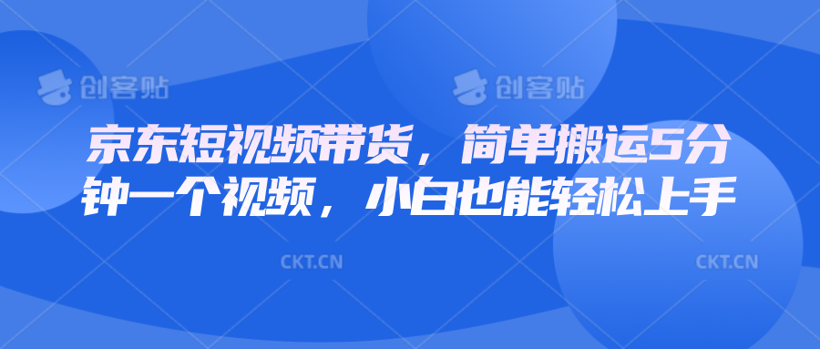 京东短视频带货，简单搬运5分钟一个视频，小白也能轻松上手-天使资源网
