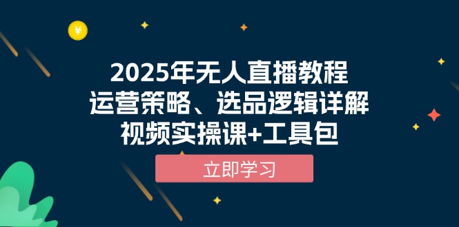 2025年无人直播教程，运营策略、选品逻辑详解，视频实操课+工具包-天使资源网