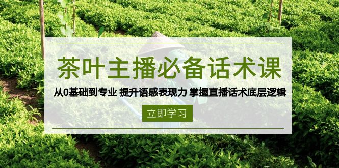 茶叶 主播必备话术课 从0基础到专业 提升语感表现力 掌握直播话术底层逻辑-天使资源网