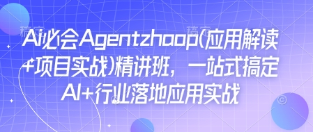 Ai必会Agent(应用解读+项目实战)精讲班，一站式搞定AI+行业落地应用实战-天使资源网