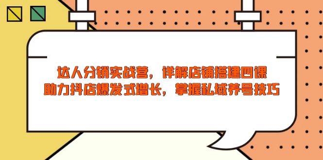 达人分销实战营，店铺搭建四课，助力抖店爆发式增长，掌握私域养号技巧-天使资源网