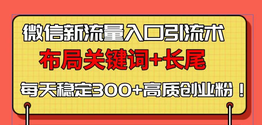 微信新流量入口引流术，布局关键词+长尾，每天稳定300+高质创业粉！-天使资源网