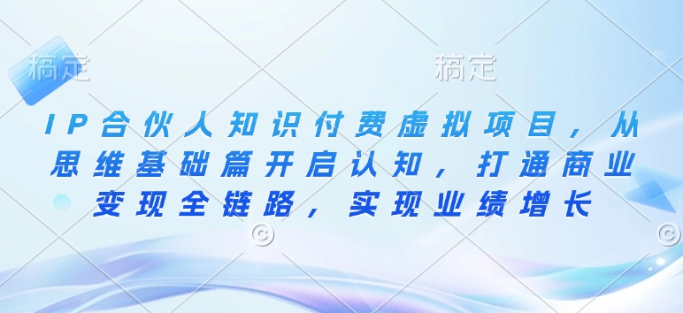 IP合伙人知识付费虚拟项目，从思维基础篇开启认知，打通商业变现全链路，实现业绩增长-天使资源网