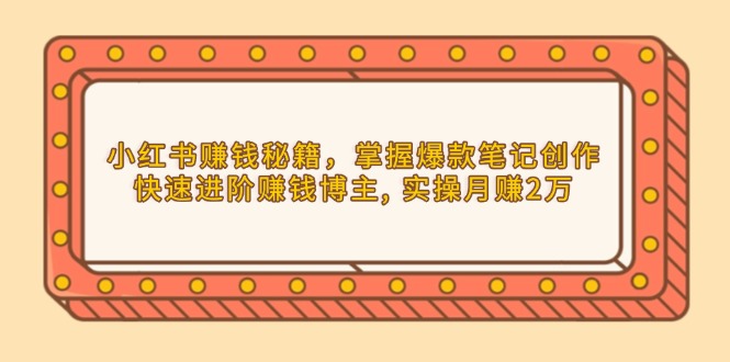 小红书赚钱秘籍，掌握爆款笔记创作，快速进阶赚钱博主, 实操月赚2万-天使资源网