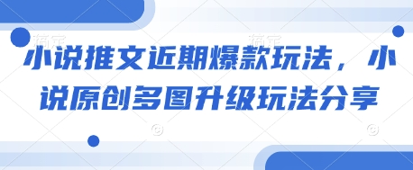 小说推文近期爆款玩法，小说原创多图升级玩法分享-天使资源网