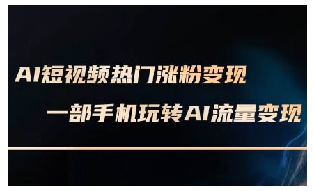 AI短视频热门涨粉变现课，AI数字人制作短视频超级变现实操课，一部手机玩转短视频变现-天使资源网