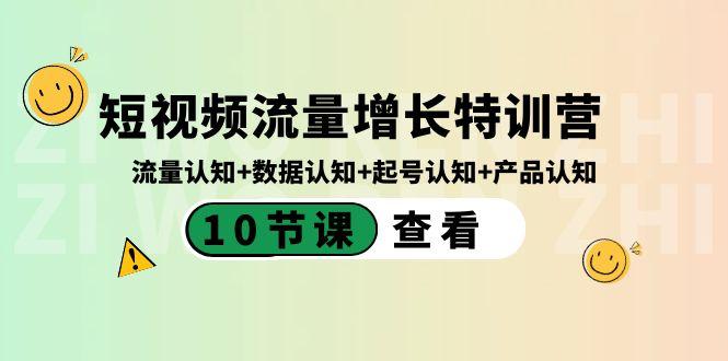 短视频流量增长特训营：流量认知+数据认知+起号认知+产品认知（10节课）-天使资源网