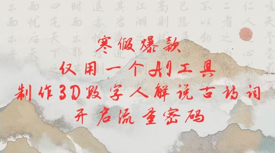 寒假爆款，仅用一个AI工具，制作3D数字人解说古诗词，开启流量密码-天使资源网