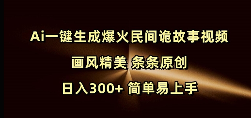 Ai一键生成爆火民间诡故事视频 画风精美 条条原创 日入300+ 简单易上手-天使资源网