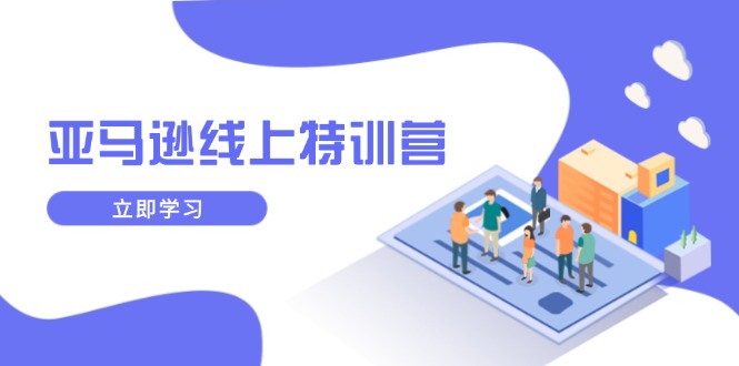 亚马逊线上特训营，新品成长与库存规划，提升品牌推广能力，实现业务增长-天使资源网