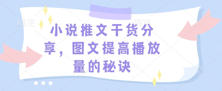 小说推文干货分享，图文提高播放量的秘诀-天使资源网