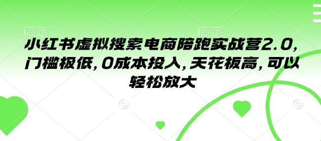 小红书虚拟搜索电商陪跑实战营2.0，门槛极低，0成本投入，天花板高，可以轻松放大-天使资源网