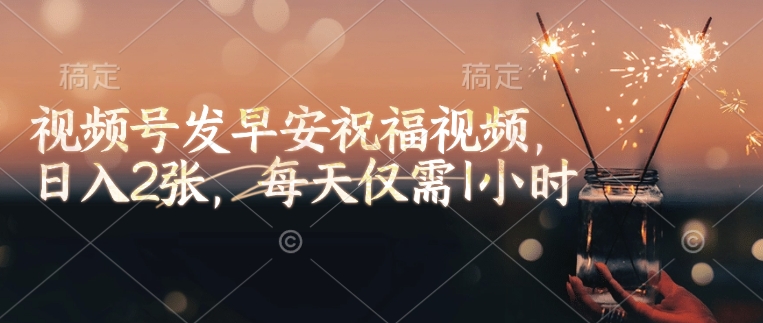 视频号发早安祝福视频，日入2张，每天仅需1小时-天使资源网