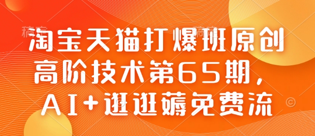 淘宝天猫打爆班原创高阶技术第65期，AI+逛逛薅免费流-天使资源网