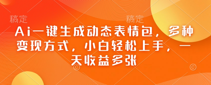 Ai一键生成动态表情包，多种变现方式，小白轻松上手，一天收益多张-天使资源网