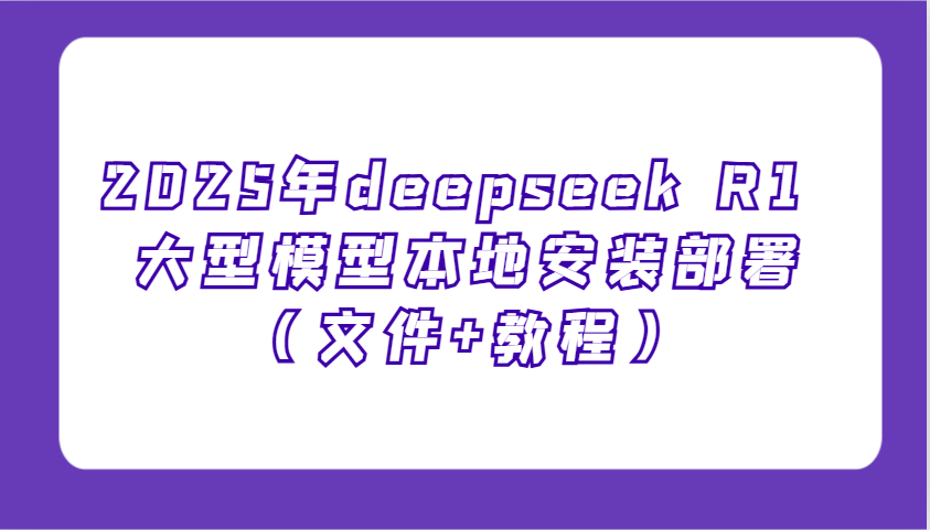 2025年deepseek R1 大型模型本地安装部署(文件+教程)，新手也能快速上手！-天使资源网