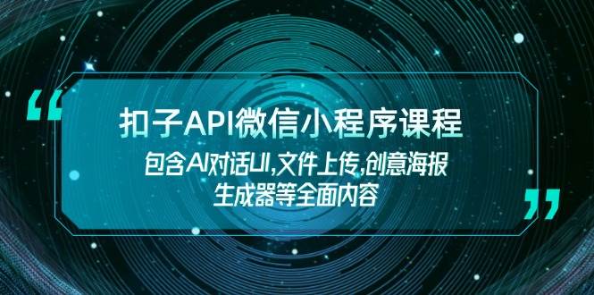 扣子API微信小程序课程，包含AI对话UI,文件上传,创意海报生成器等全面内容-天使资源网